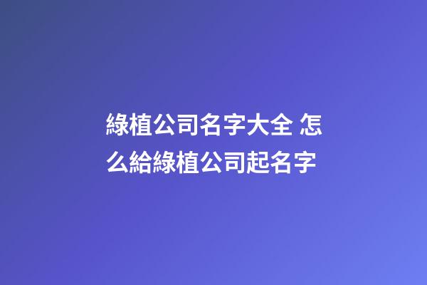 綠植公司名字大全 怎么給綠植公司起名字-第1張-公司起名-玄機派